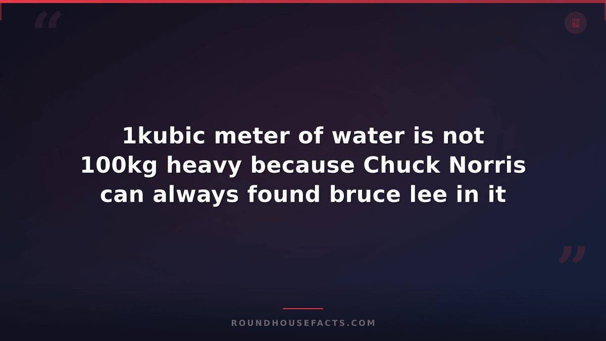 Chuck Norris Fact — 1kubic meter of water is not 100kg heavy because Chuck Norri