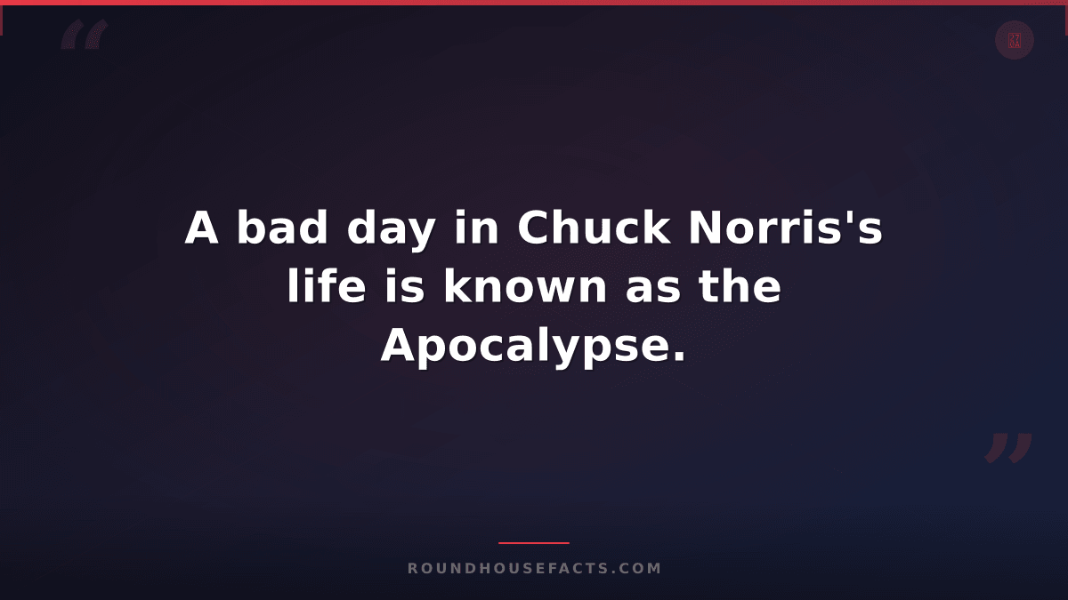 Chuck Norris Fact — A bad day in Chuck Norris's life is known as the Apocalypse.