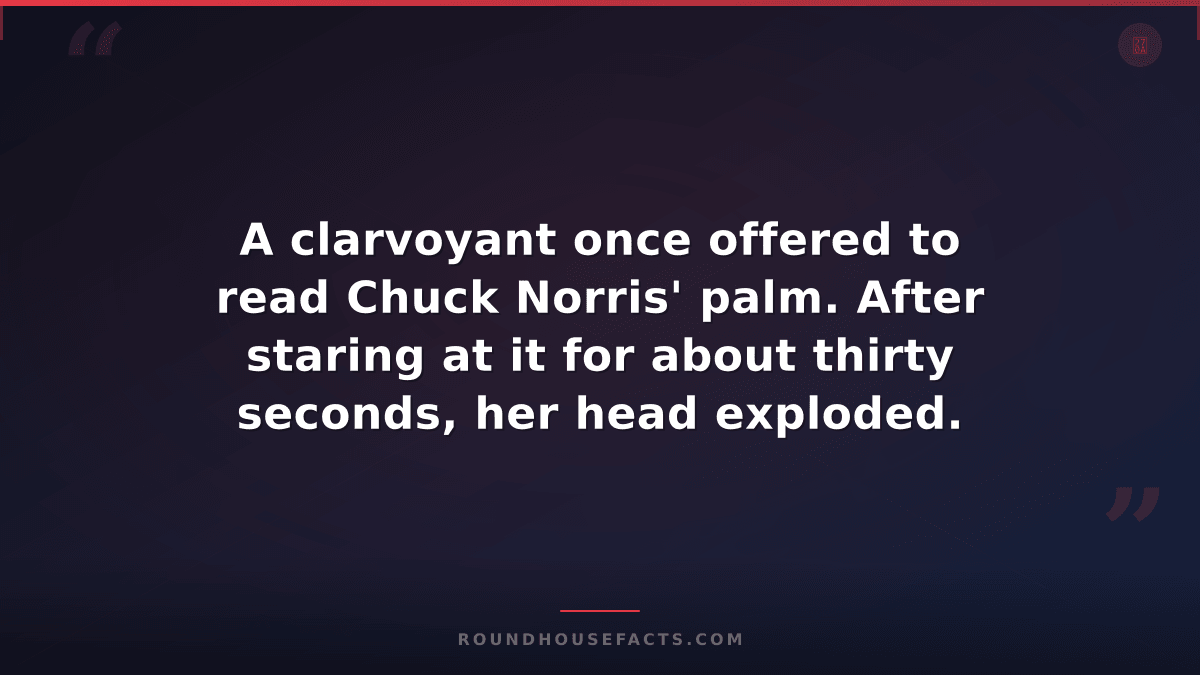 Chuck Norris Fact — A clarvoyant once offered to read Chuck Norris' palm. After