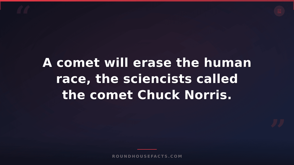Chuck Norris Fact — A comet will erase the human race, the sciencists called the