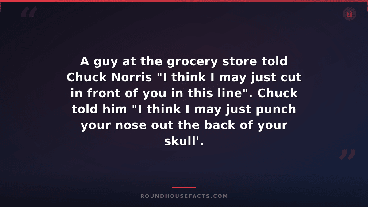 Chuck Norris Fact — A guy at the grocery store told Chuck Norris "I think I may
