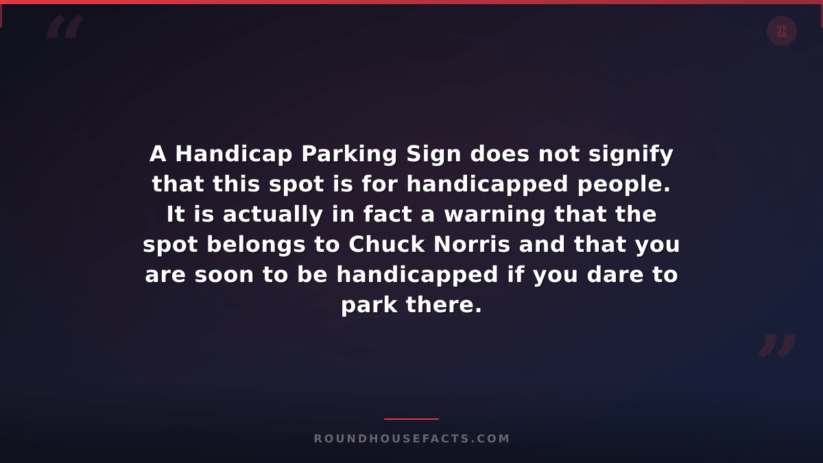 Chuck Norris Fact — A Handicap Parking Sign does not signify that this spot is f