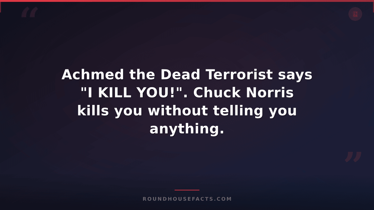 Chuck Norris Fact — Achmed the Dead Terrorist says "I KILL YOU!". Chuck Norris k
