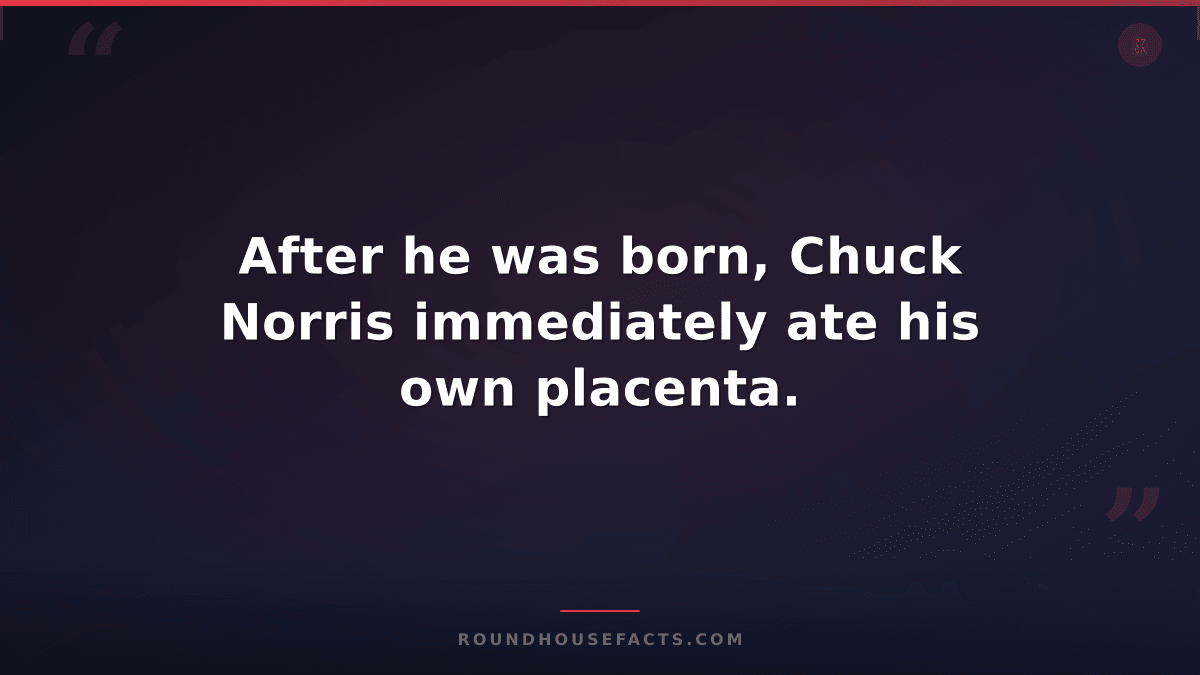 Chuck Norris Fact — After he was born, Chuck Norris immediately ate his own plac