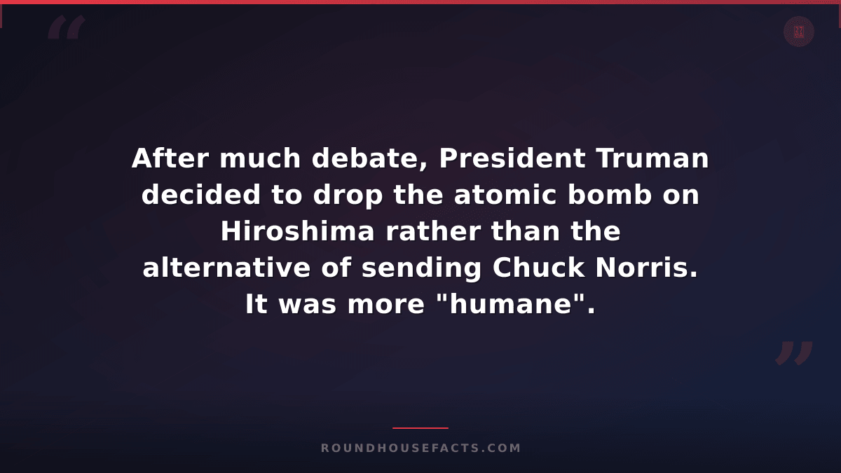 Chuck Norris Fact — After much debate, President Truman decided to drop the atom