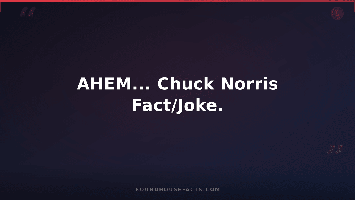 Chuck Norris Fact — AHEM... Chuck Norris Fact/Joke.
