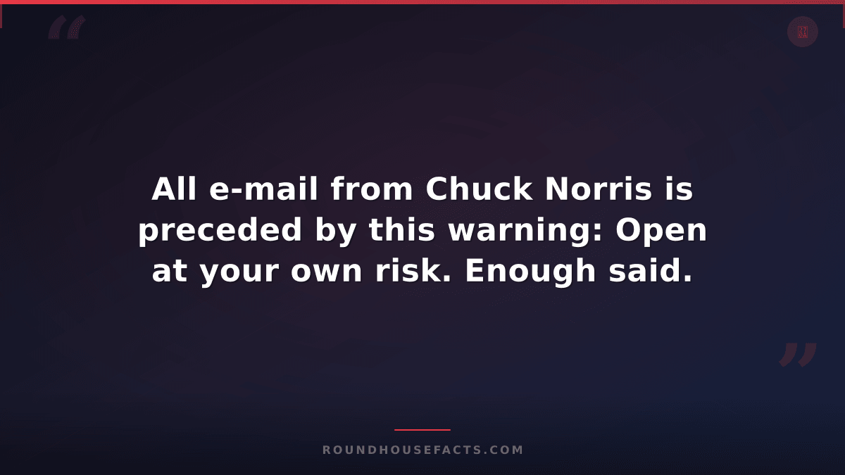 Chuck Norris Fact — All e-mail from Chuck Norris is preceded by this warning: Op