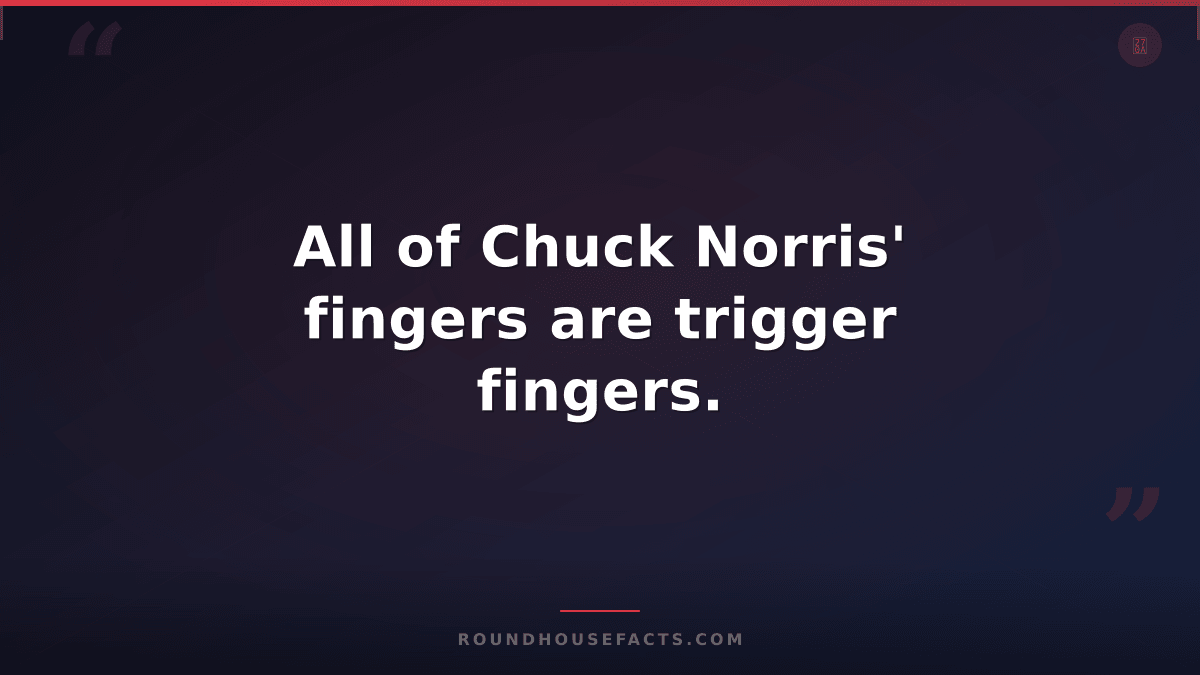 Chuck Norris Fact — All of Chuck Norris' fingers are trigger fingers.