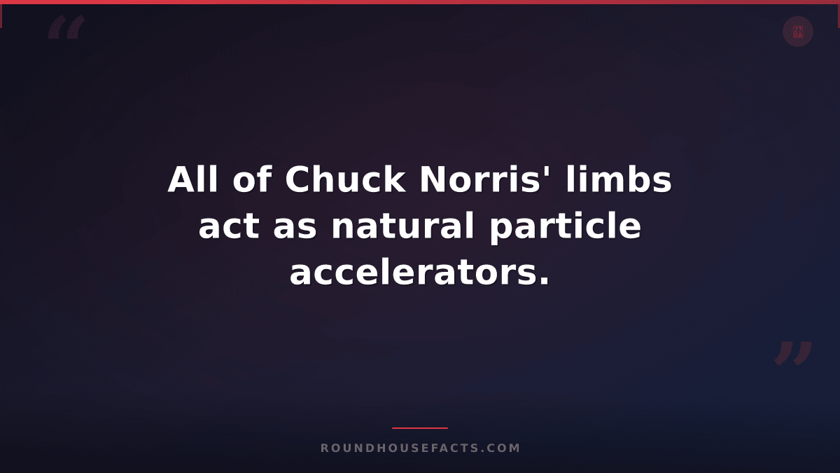 Chuck Norris Fact — All of Chuck Norris' limbs act as natural particle accelerat