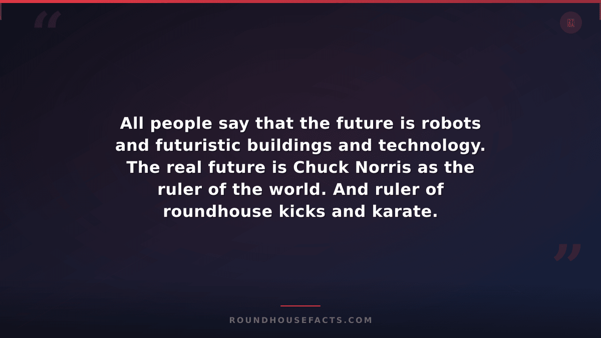 Chuck Norris Fact — All people say that the future is robots and futuristic buil