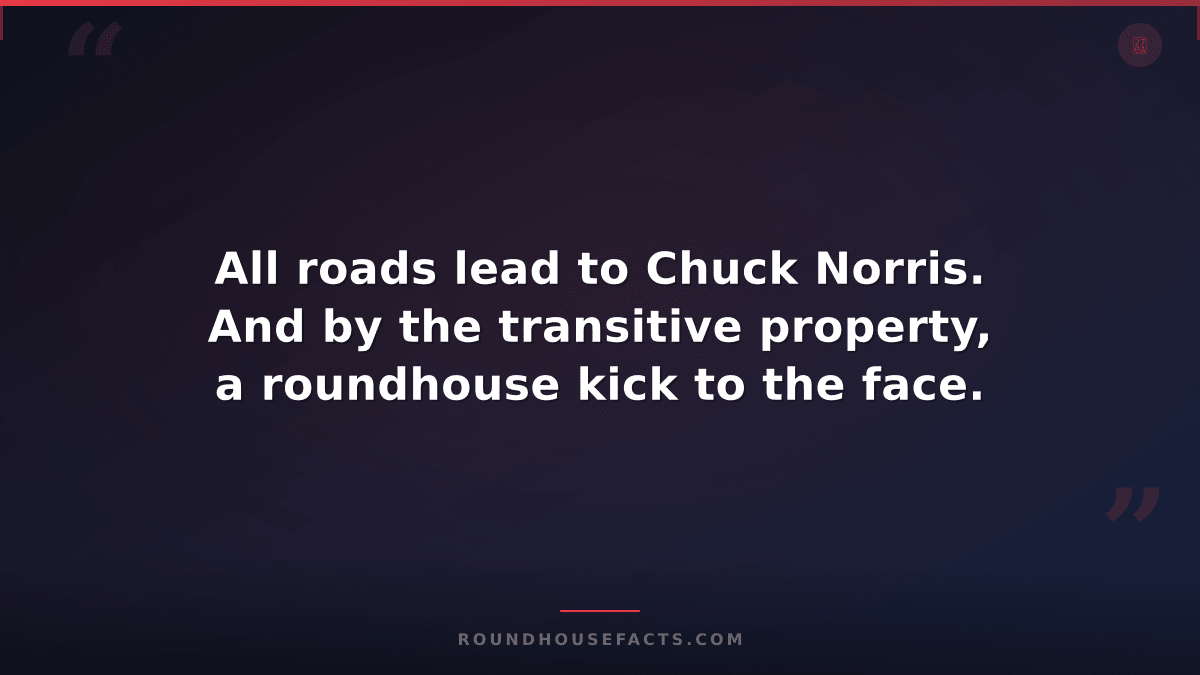 Chuck Norris Fact — All roads lead to Chuck Norris. And by the transitive proper