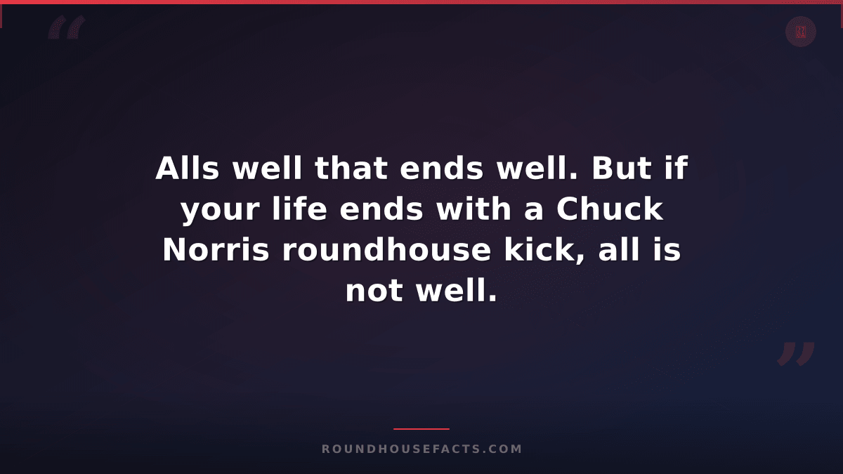 Chuck Norris Fact — Alls well that ends well. But if your life ends with a Chuck