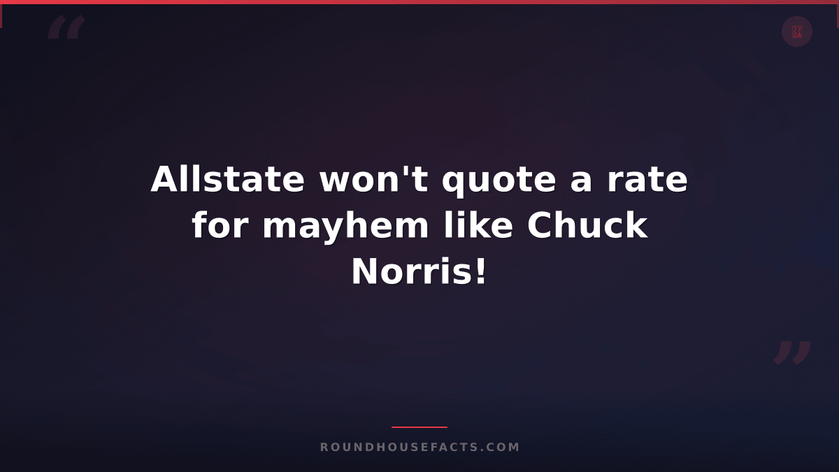 Chuck Norris Fact — Allstate won't quote a rate for mayhem like Chuck Norris!