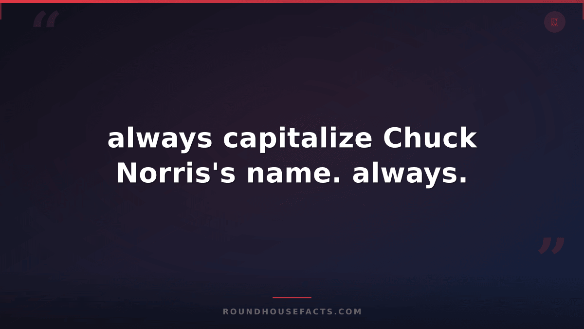 Chuck Norris Fact — always capitalize Chuck Norris's name. always.