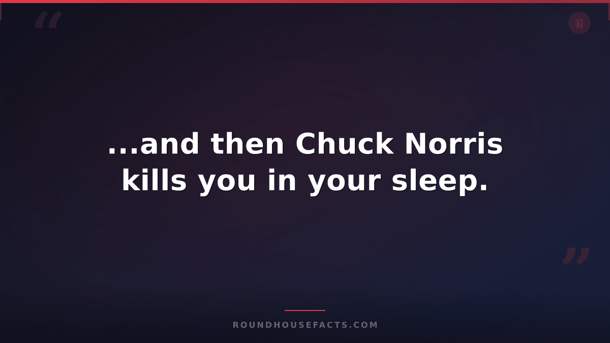 Chuck Norris Fact — ...and then Chuck Norris kills you in your sleep.