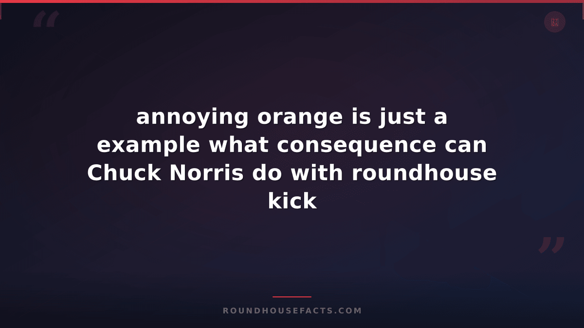 Chuck Norris Fact — annoying orange is just a example what consequence can Chuck