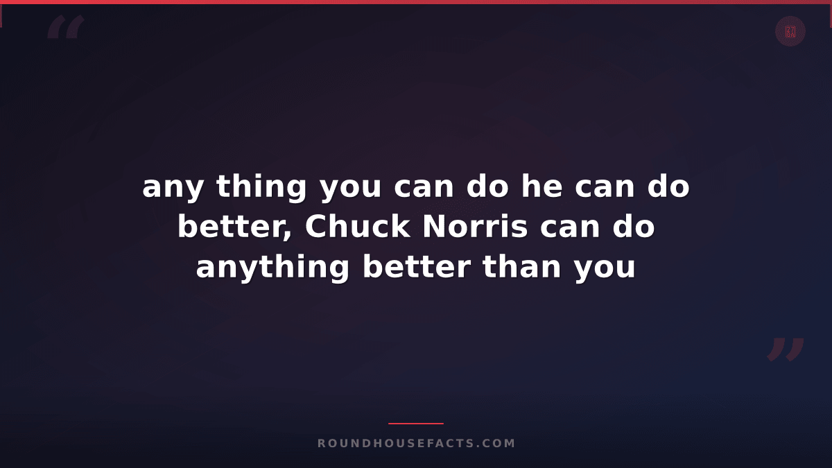 Chuck Norris Fact — any thing you can do he can do better, Chuck Norris can do a