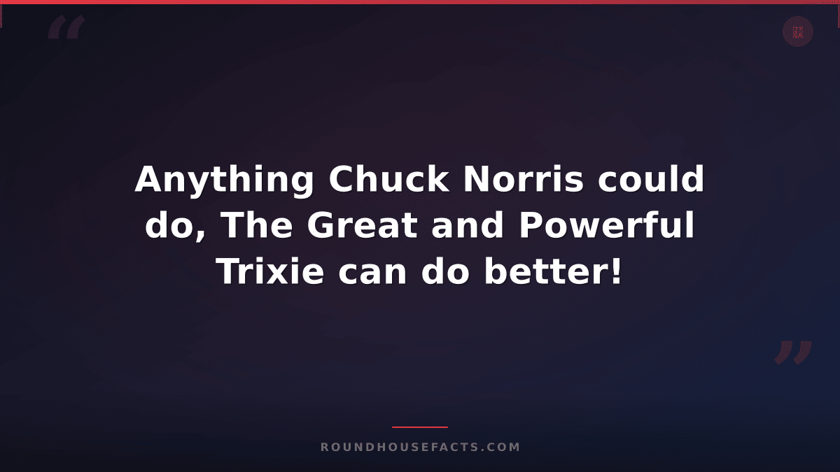 Chuck Norris Fact — Anything Chuck Norris could do, The Great and Powerful Trixi