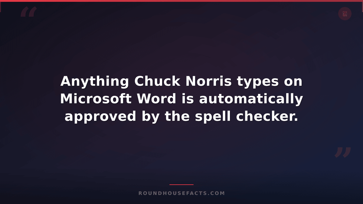 Chuck Norris Fact — Anything Chuck Norris types on Microsoft Word is automatical