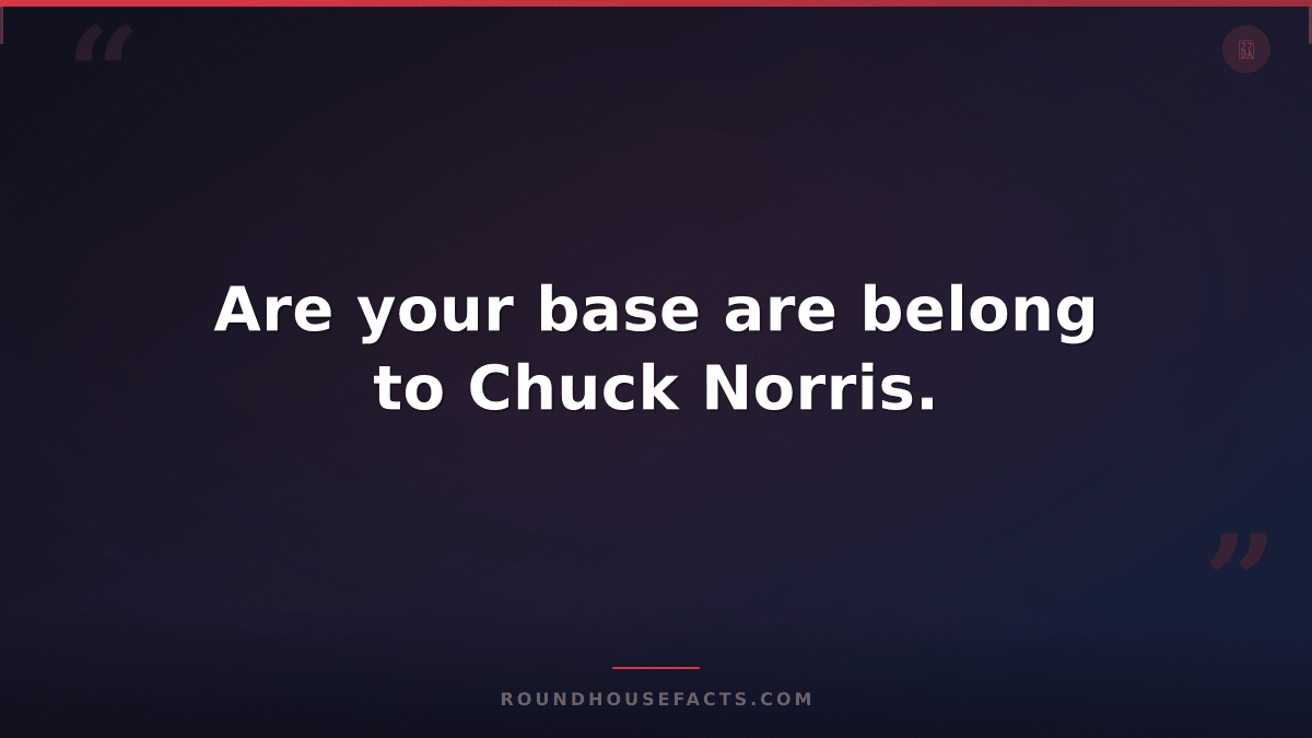 Chuck Norris Fact — Are your base are belong to Chuck Norris.
