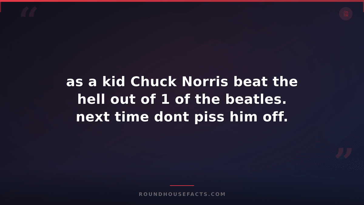 Chuck Norris Fact — as a kid Chuck Norris beat the hell out of 1 of the beatles.
