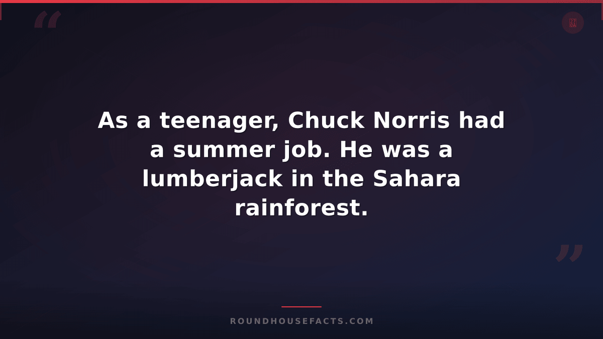 Chuck Norris Fact — As a teenager, Chuck Norris had a summer job. He was a lumbe