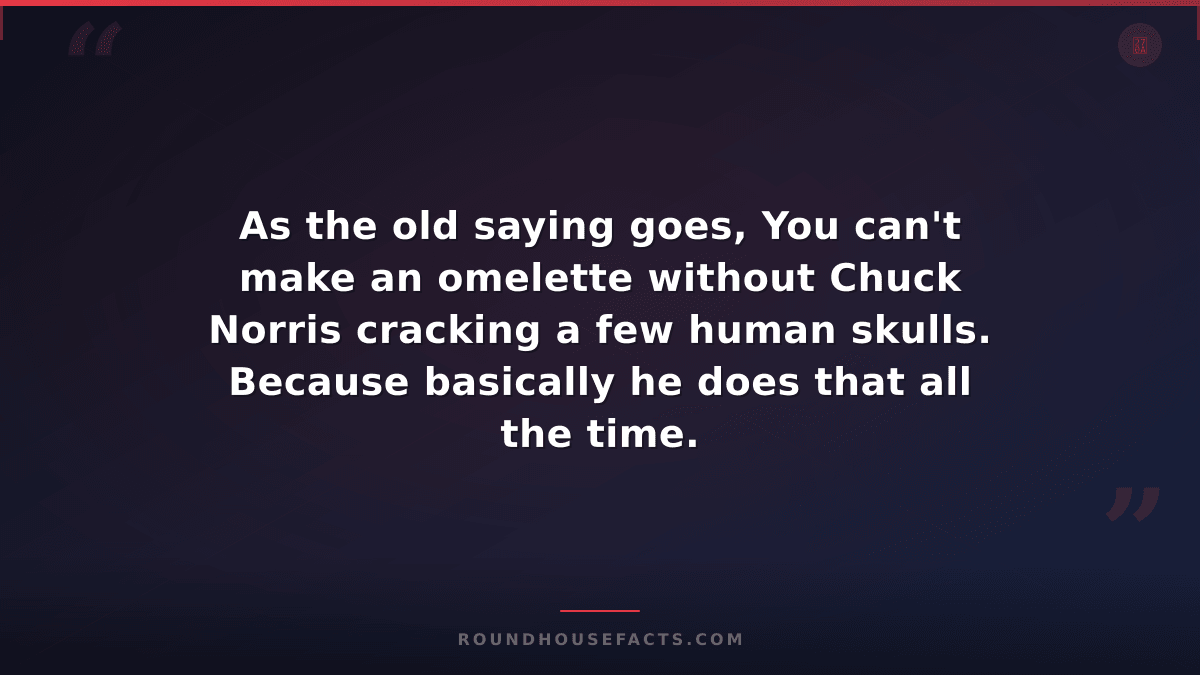Chuck Norris Fact — As the old saying goes, You can't make an omelette without C