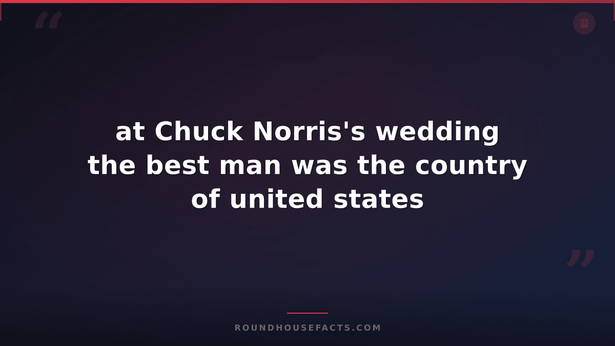 Chuck Norris Fact — at Chuck Norris's wedding the best man was the country of un