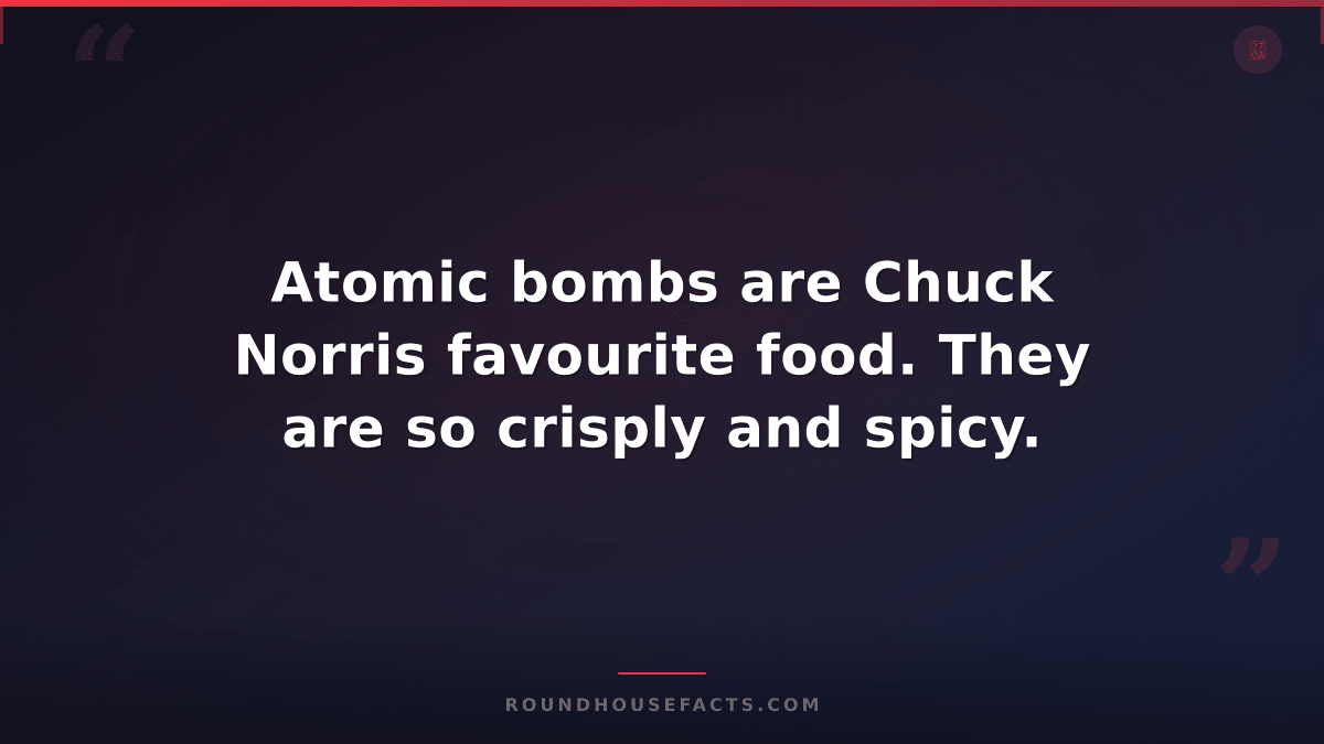 Chuck Norris Fact — Atomic bombs are Chuck Norris favourite food. They are so cr
