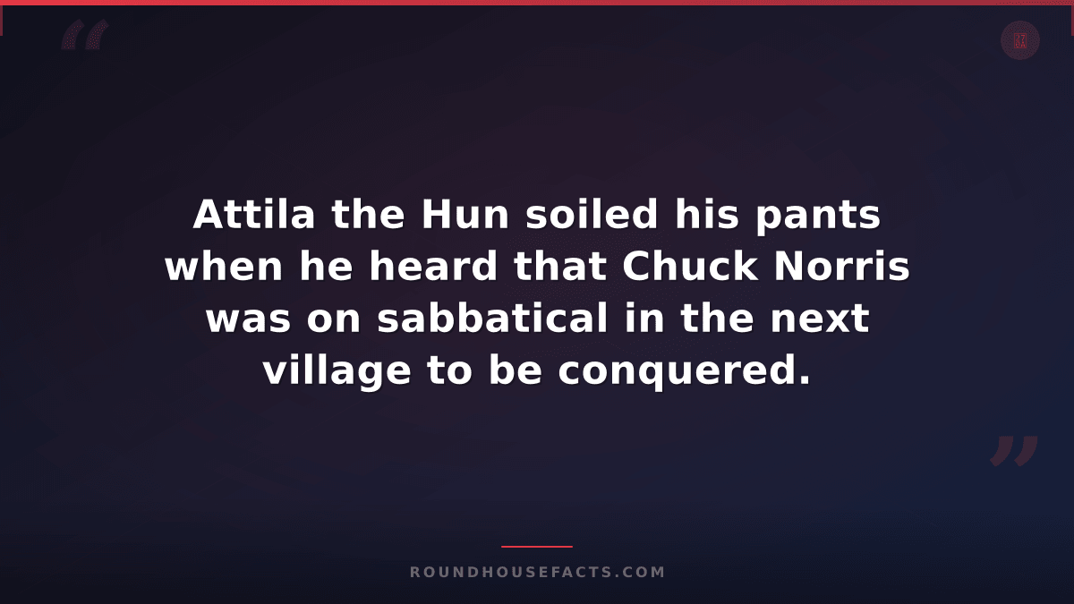 Chuck Norris Fact — Attila the Hun soiled his pants when he heard that Chuck Nor
