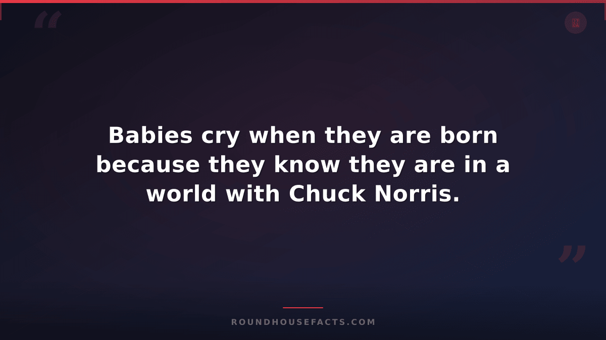 Chuck Norris Fact — Babies cry when they are born because they know they are in