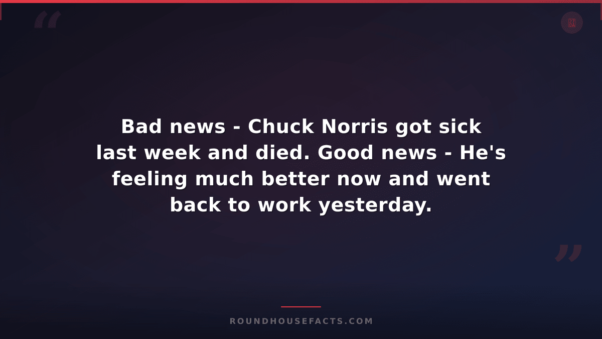 Chuck Norris Fact — Bad news - Chuck Norris got sick last week and died. Good ne