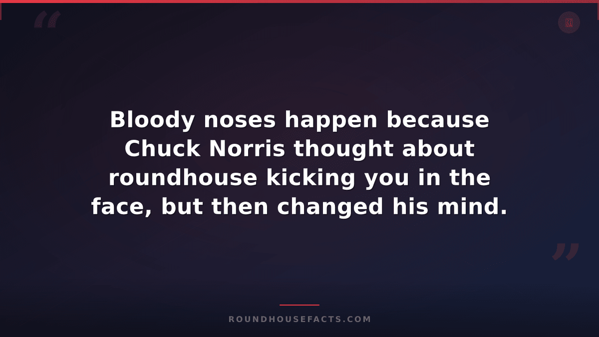 Chuck Norris Fact — Bloody noses happen because Chuck Norris thought about round