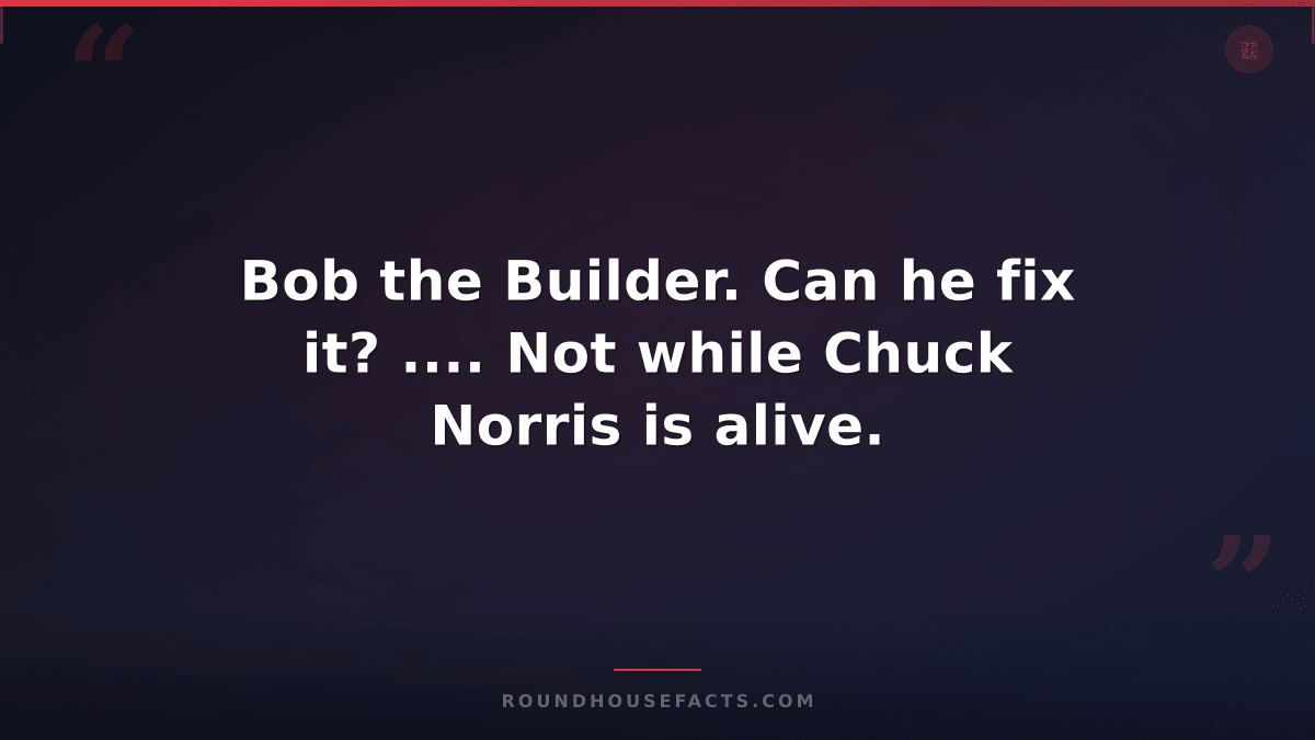 Chuck Norris Fact — Bob the Builder. Can he fix it? .... Not while Chuck Norris