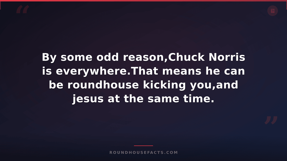 Chuck Norris Fact — By some odd reason,Chuck Norris is everywhere.That means he