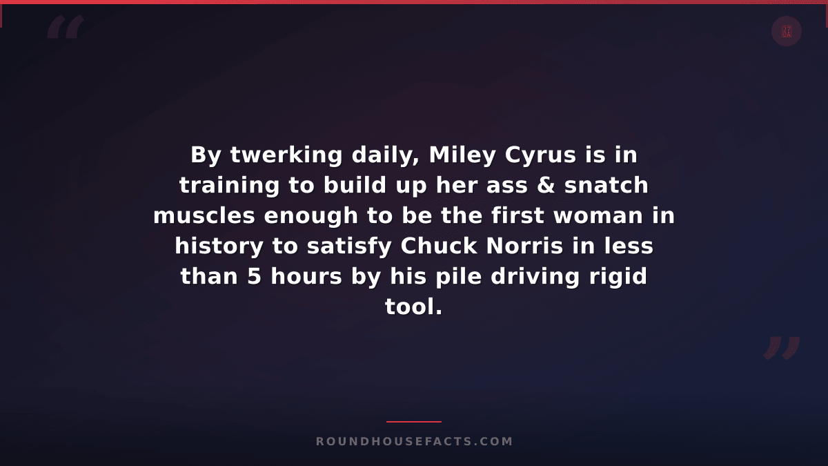 Chuck Norris Fact — By twerking daily, Miley Cyrus is in training to build up he