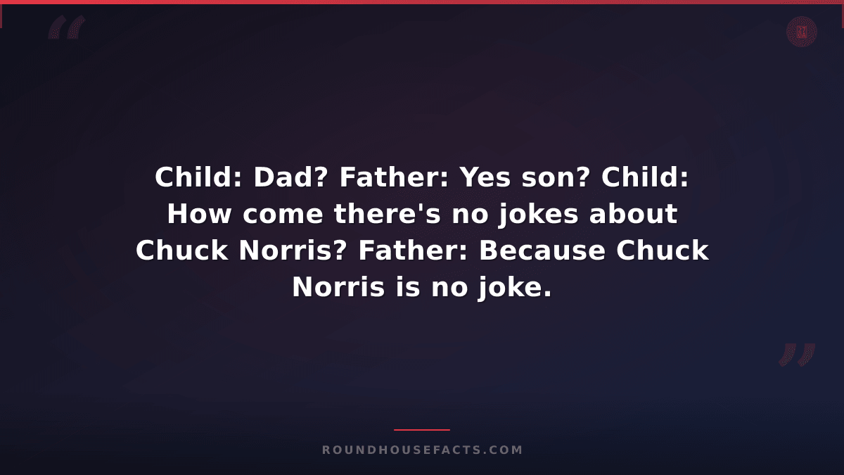 Chuck Norris Fact — Child: Dad? Father: Yes son? Child: How come there's no joke