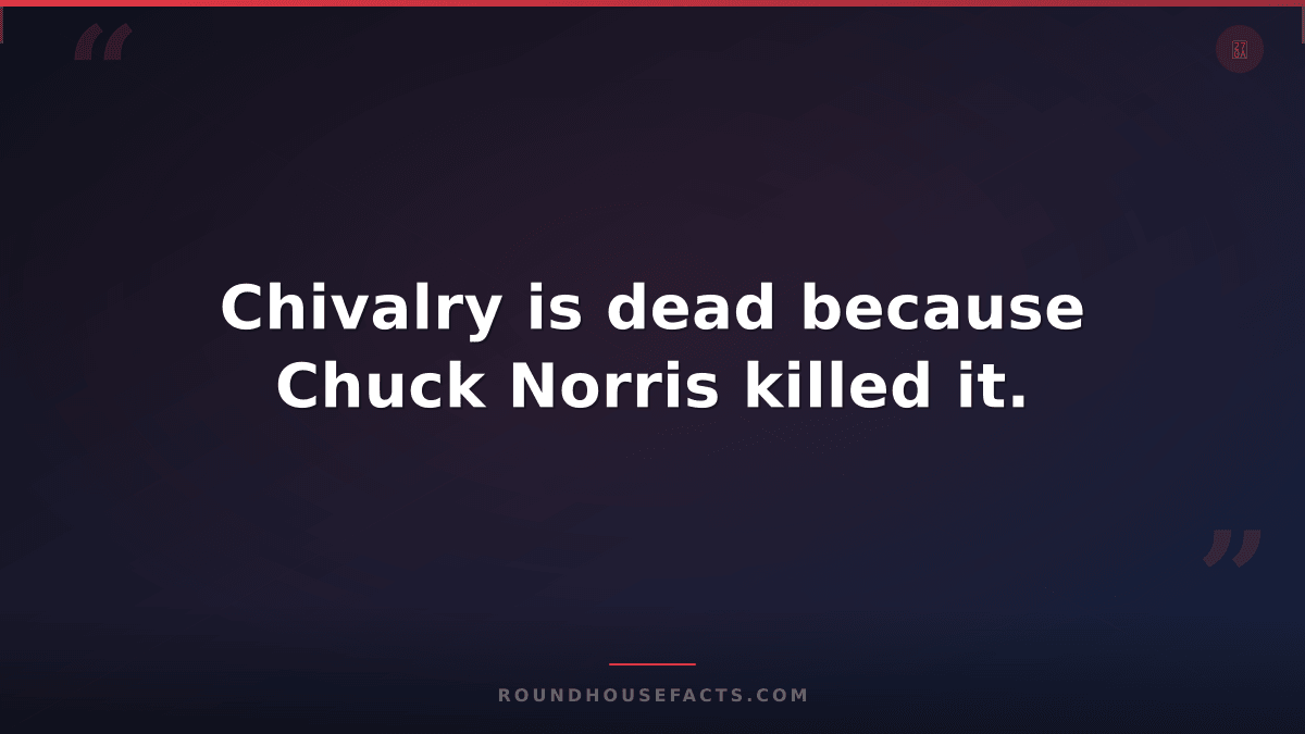 Chuck Norris Fact — Chivalry is dead because Chuck Norris killed it.
