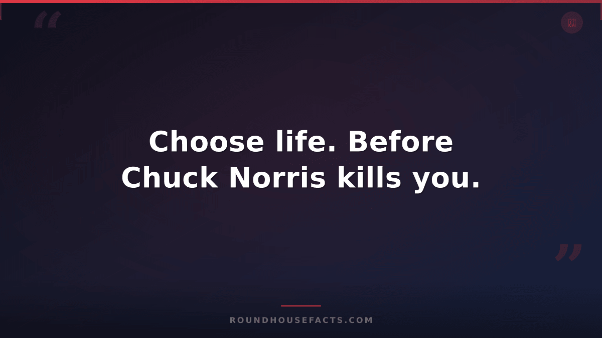 Chuck Norris Fact — Choose life. Before Chuck Norris kills you.
