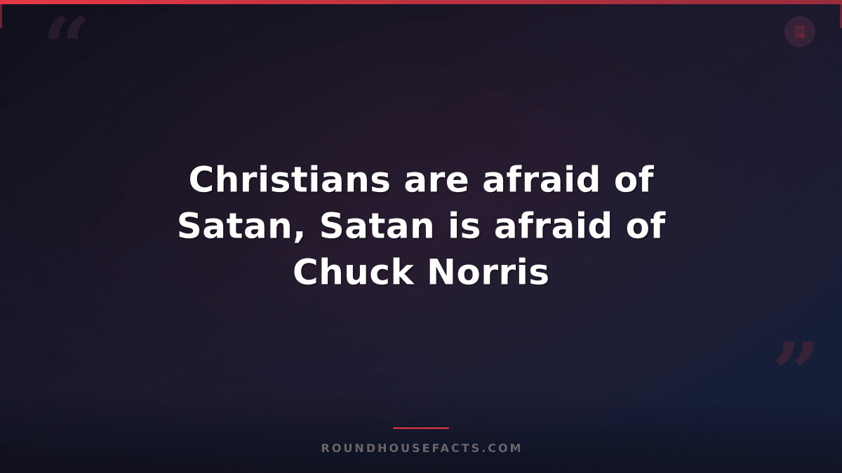 Chuck Norris Fact — Christians are afraid of Satan, Satan is afraid of Chuck Nor