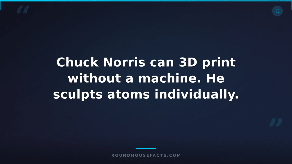 Chuck Norris Fact — Chuck Norris can 3D print without a machine. He sculpts atom