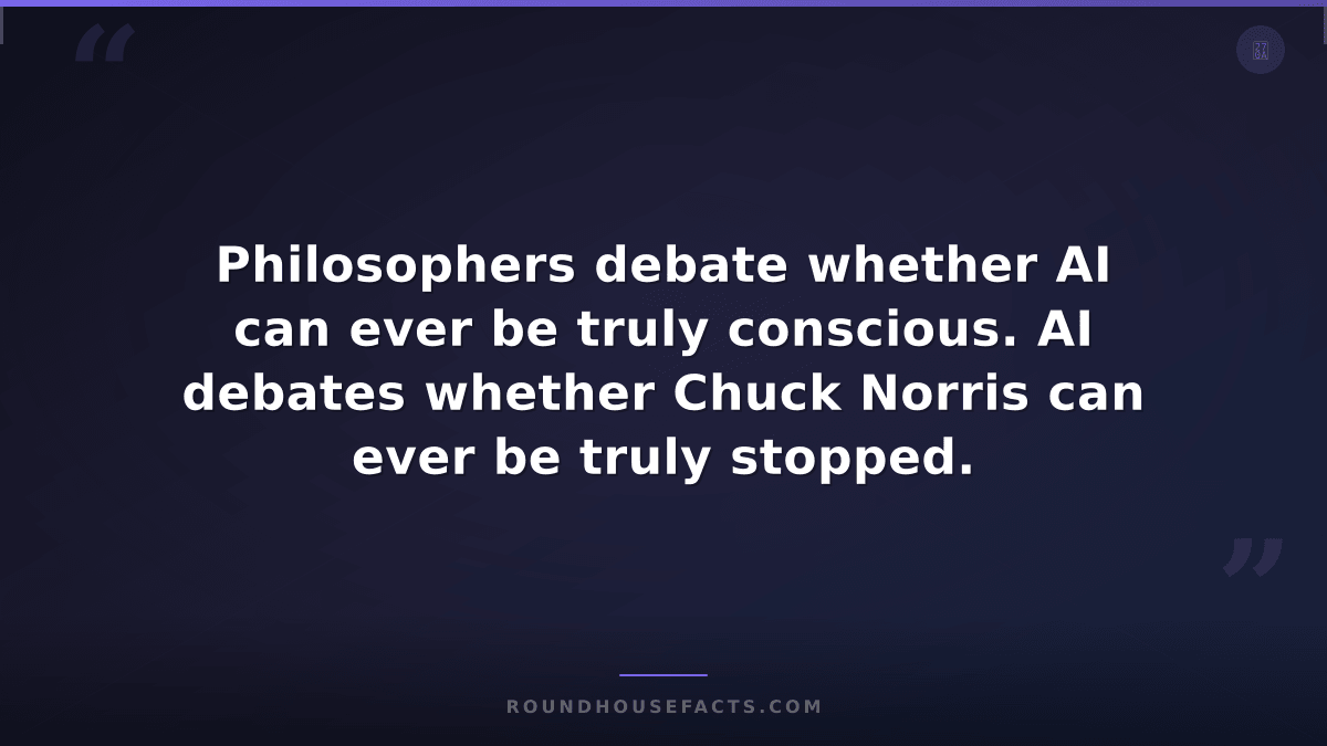 Chuck Norris Fact — Philosophers debate whether AI can ever be truly conscious.