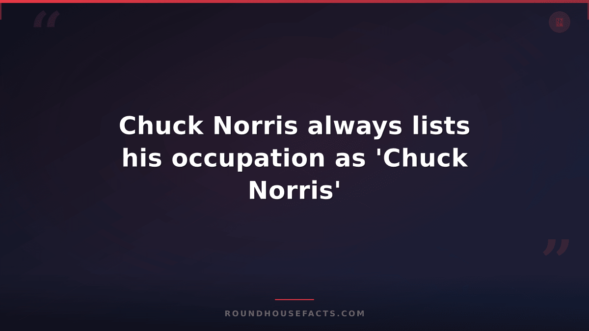 Chuck Norris Fact — Chuck Norris always lists his occupation as 'Chuck Norris'