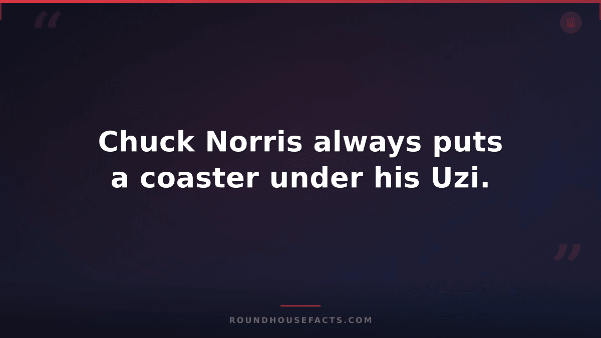 Chuck Norris Fact — Chuck Norris always puts a coaster under his Uzi.