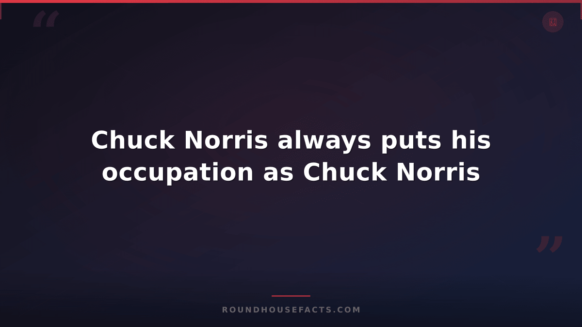 Chuck Norris Fact — Chuck Norris always puts his occupation as Chuck Norris