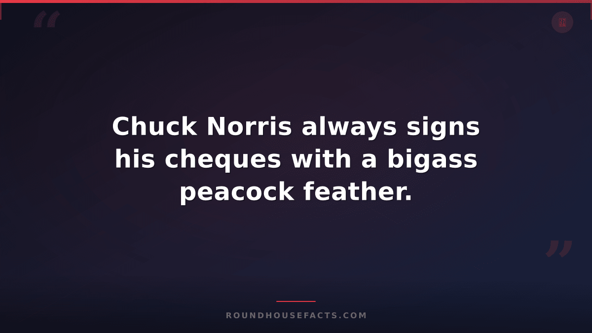 Chuck Norris Fact — Chuck Norris always signs his cheques with a bigass peacock