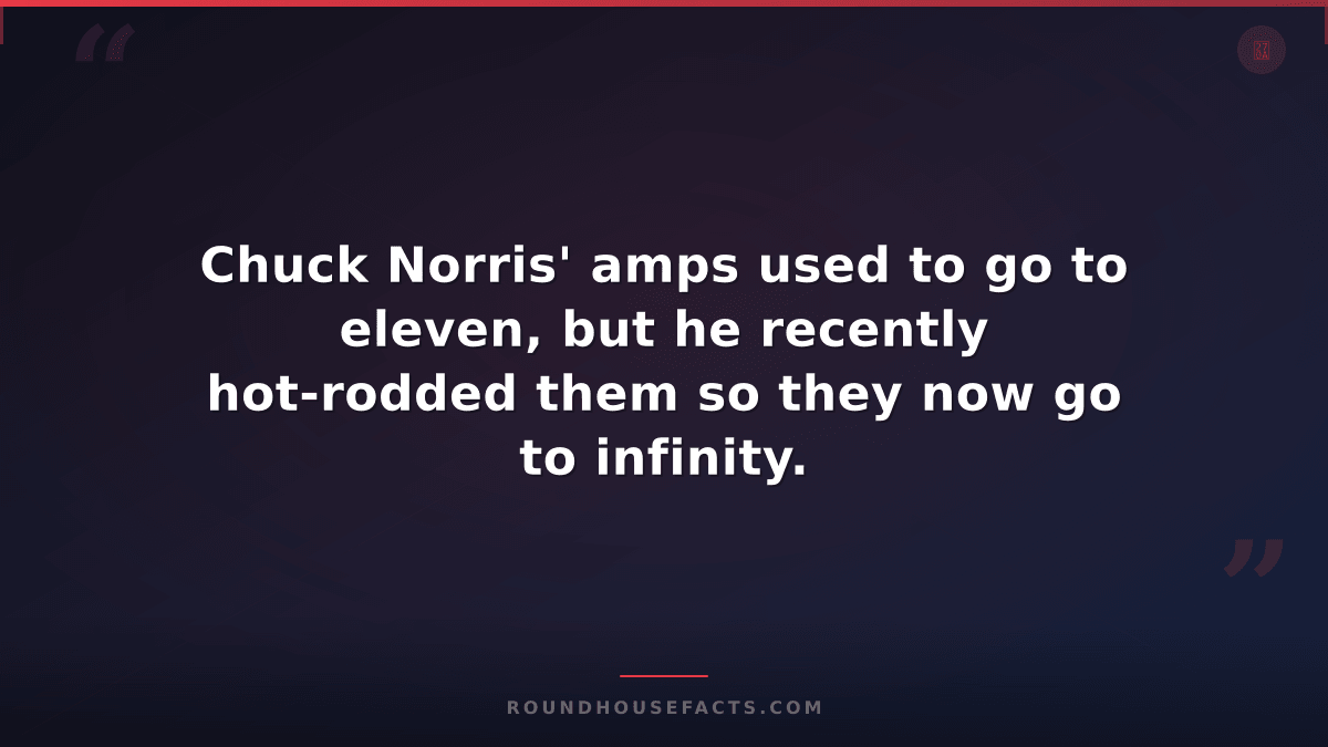 Chuck Norris Fact — Chuck Norris' amps used to go to eleven, but he recently hot