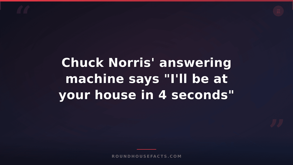 Chuck Norris Fact — Chuck Norris' answering machine says "I'll be at your house