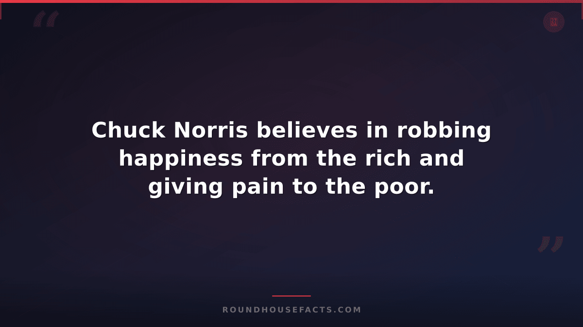 Chuck Norris Fact — Chuck Norris believes in robbing happiness from the rich and