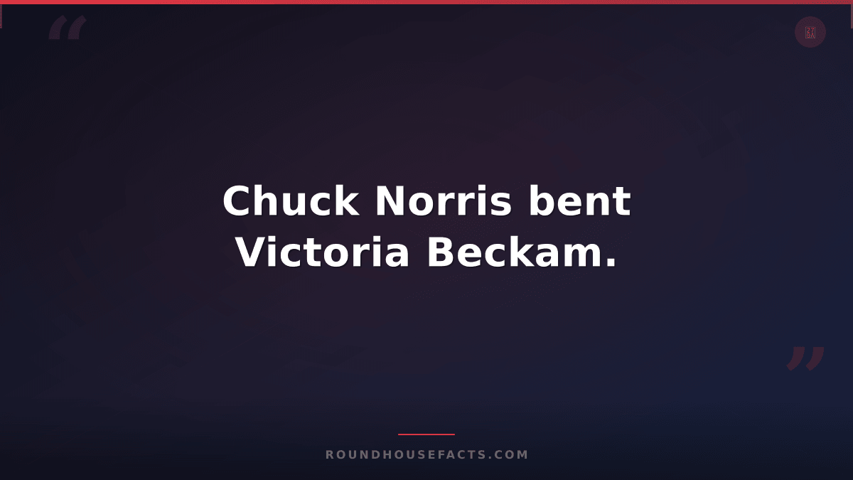 Chuck Norris Fact — Chuck Norris bent Victoria Beckam.